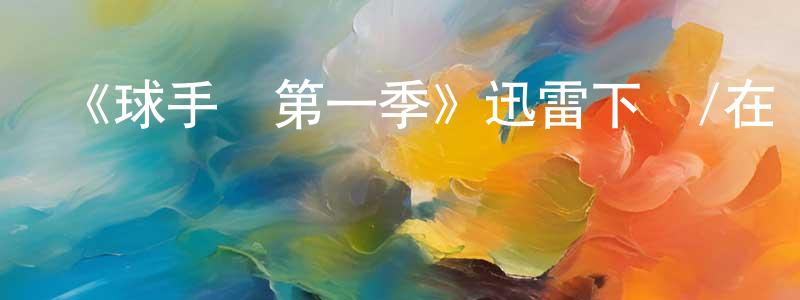 陳信健發布《球手們第一季》迅雷下載/在線觀看-都市情感-美劇天堂